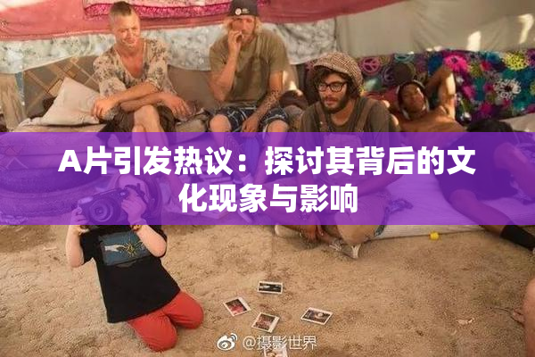 A片引发热议：探讨其背后的文化现象与影响