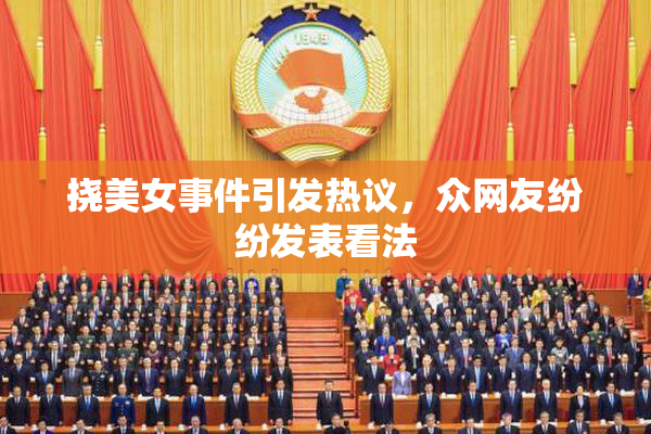 挠美女事件引发热议，众网友纷纷发表看法