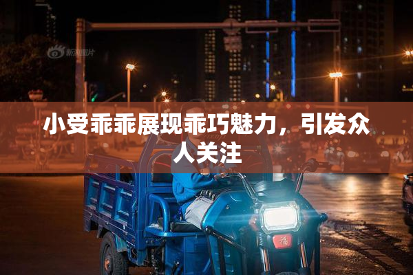 小受乖乖展现乖巧魅力，引发众人关注