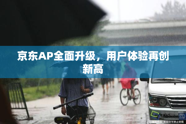 京东AP全面升级，用户体验再创新高