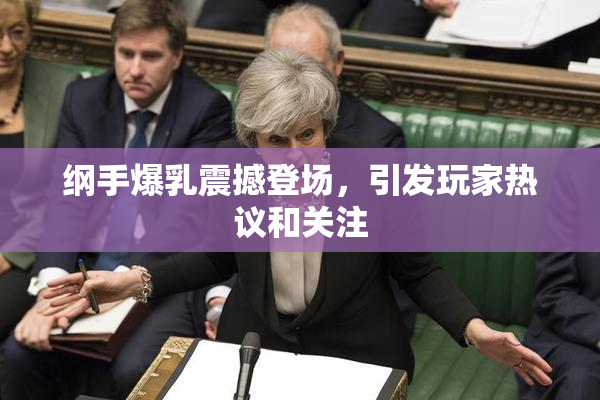纲手爆乳震撼登场，引发玩家热议和关注