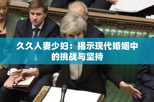 久久人妻少妇：揭示现代婚姻中的挑战与坚持