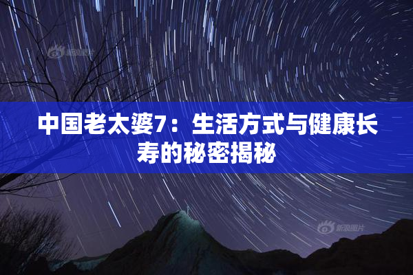 中国老太婆7：生活方式与健康长寿的秘密揭秘