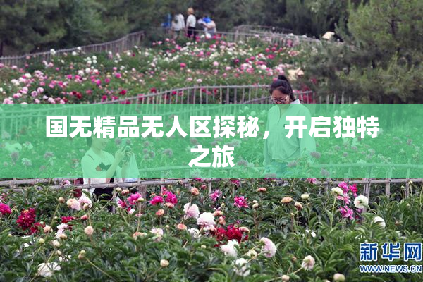 国无精品无人区探秘，开启独特之旅