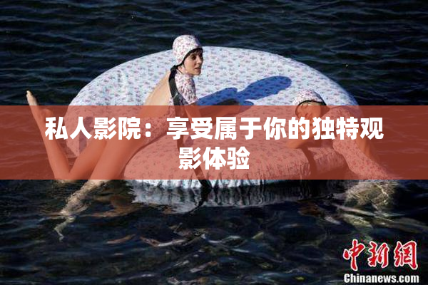 私人影院：享受属于你的独特观影体验