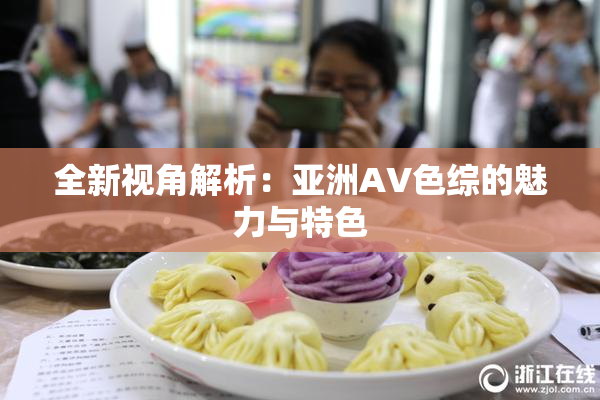 全新视角解析：亚洲AV色综的魅力与特色