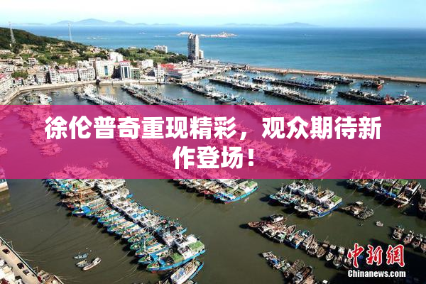 徐伦普奇重现精彩，观众期待新作登场！