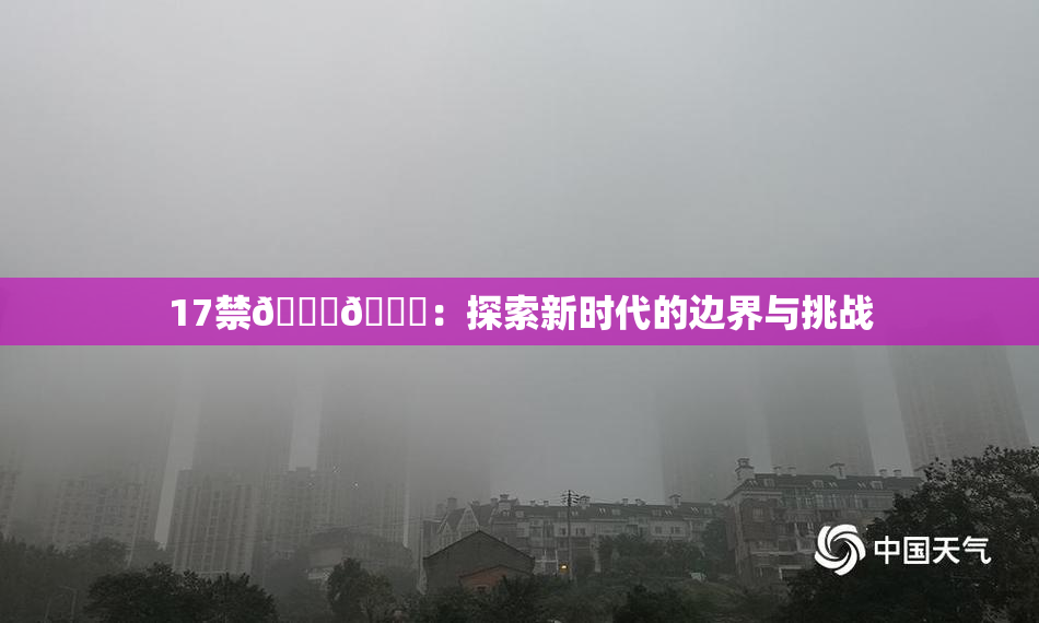 17禁🍆🍑：探索新时代的边界与挑战