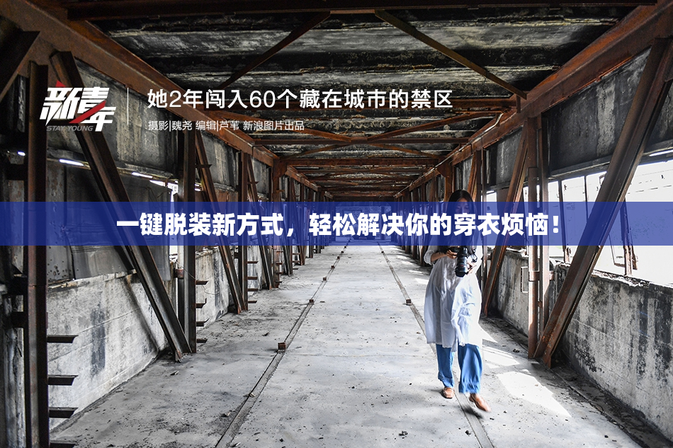 一键脱装新方式，轻松解决你的穿衣烦恼！