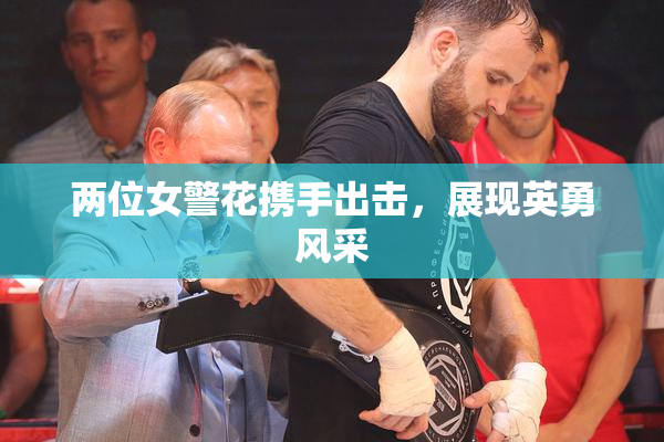 两位女警花携手出击，展现英勇风采