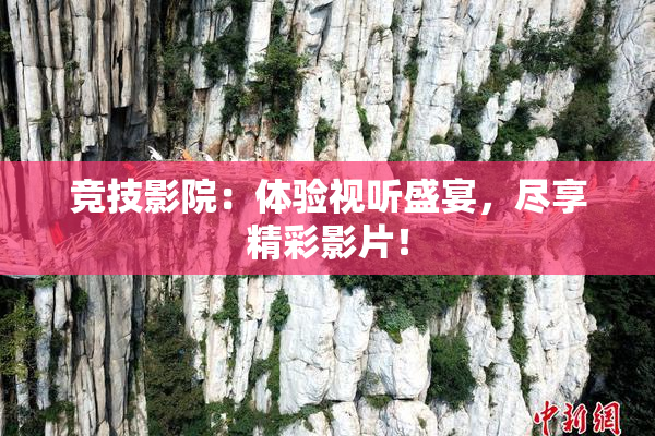 竞技影院：体验视听盛宴，尽享精彩影片！