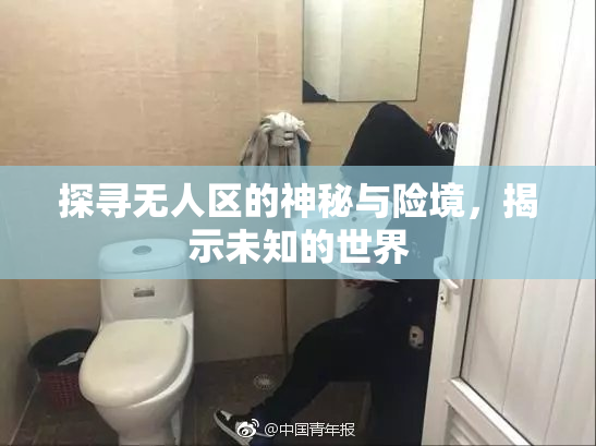探寻无人区的神秘与险境，揭示未知的世界