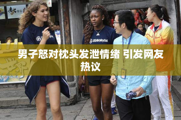 男子怒对枕头发泄情绪 引发网友热议