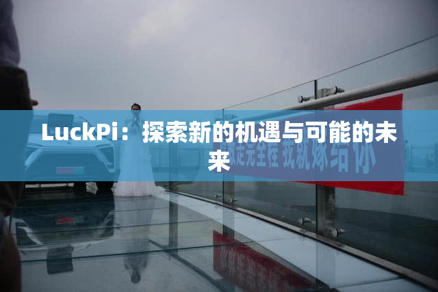 LuckPi：探索新的机遇与可能的未来