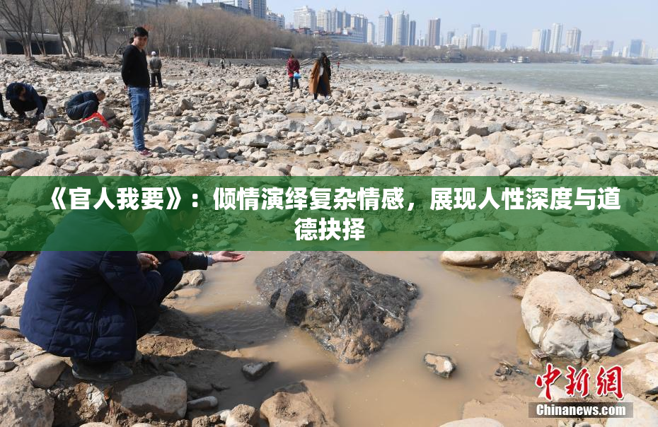 《官人我要》：倾情演绎复杂情感，展现人性深度与道德抉择