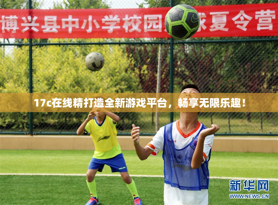 17c在线精打造全新游戏平台，畅享无限乐趣！