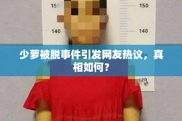 少萝被脱事件引发网友热议，真相如何？