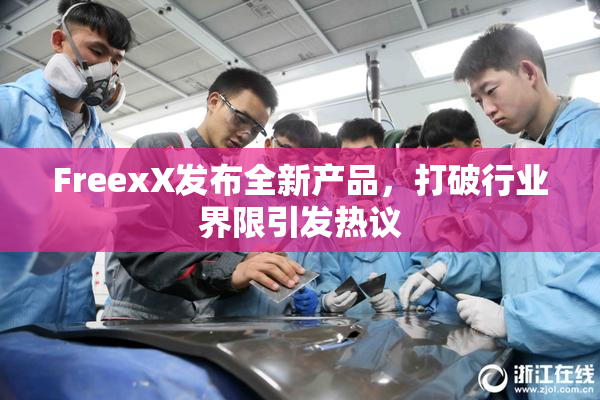 FreexX发布全新产品，打破行业界限引发热议