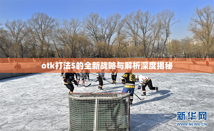 otk打法S的全新战略与解析深度揭秘