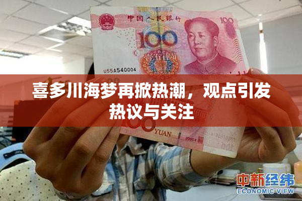 喜多川海梦再掀热潮，观点引发热议与关注