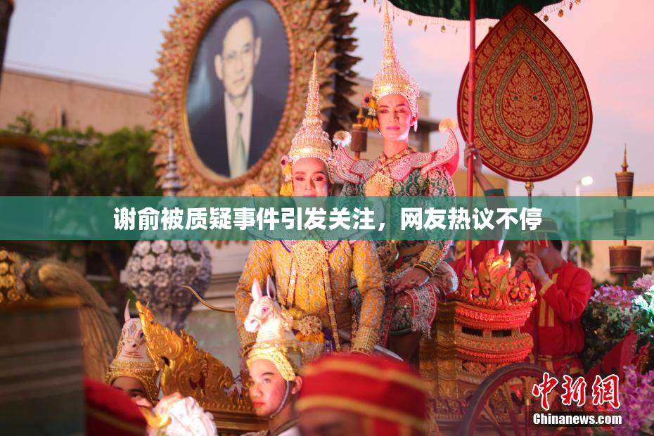 谢俞被质疑事件引发关注，网友热议不停