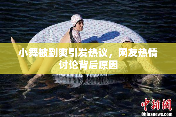 小舞被到爽引发热议，网友热情讨论背后原因