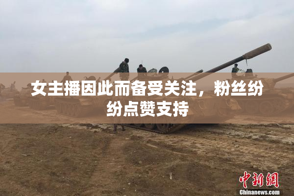 女主播因此而备受关注，粉丝纷纷点赞支持