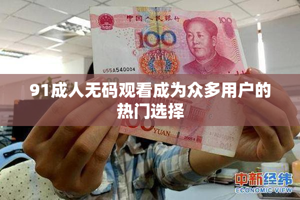 91成人无码观看成为众多用户的热门选择