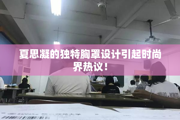 夏思凝的独特胸罩设计引起时尚界热议！