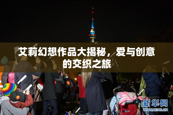艾莉幻想作品大揭秘，爱与创意的交织之旅