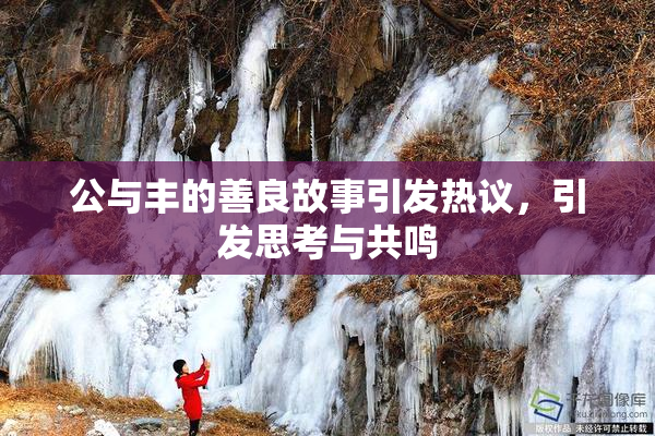 公与丰的善良故事引发热议，引发思考与共鸣