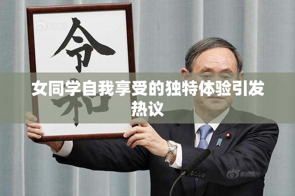 女同学自我享受的独特体验引发热议