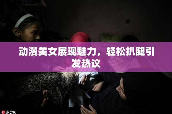 动漫美女展现魅力，轻松扒腿引发热议