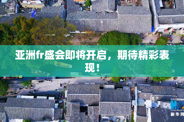 亚洲fr盛会即将开启，期待精彩表现！