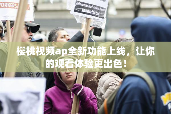 樱桃视频ap全新功能上线，让你的观看体验更出色！