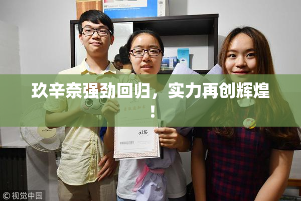 玖辛奈强劲回归，实力再创辉煌！