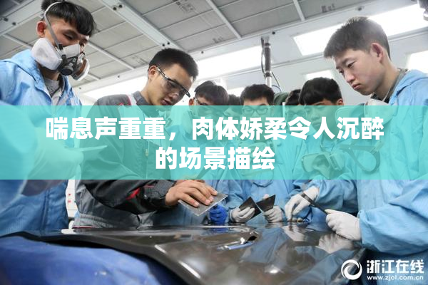喘息声重重，肉体娇柔令人沉醉的场景描绘