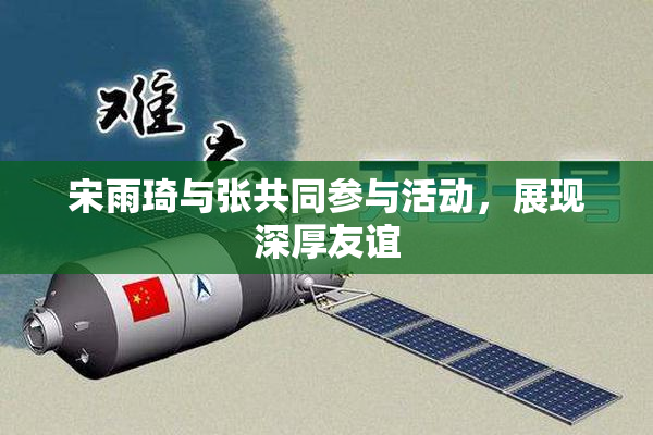 宋雨琦与张共同参与活动，展现深厚友谊