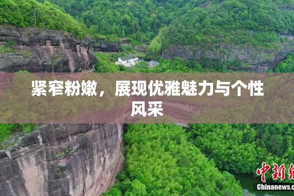 紧窄粉嫩，展现优雅魅力与个性风采