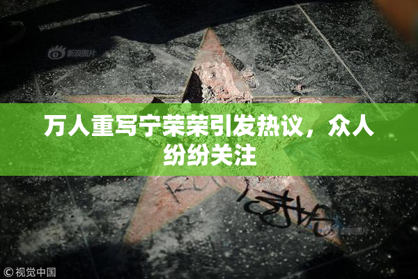 万人重写宁荣荣引发热议，众人纷纷关注