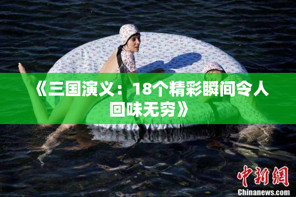 《三国演义：18个精彩瞬间令人回味无穷》