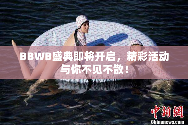 BBWB盛典即将开启，精彩活动与你不见不散！