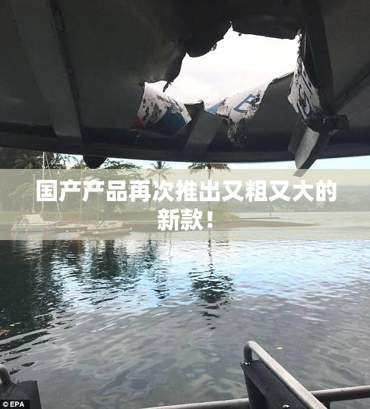 国产产品再次推出又粗又大的新款！