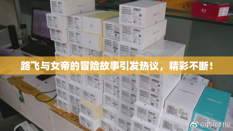 路飞与女帝的冒险故事引发热议，精彩不断！
