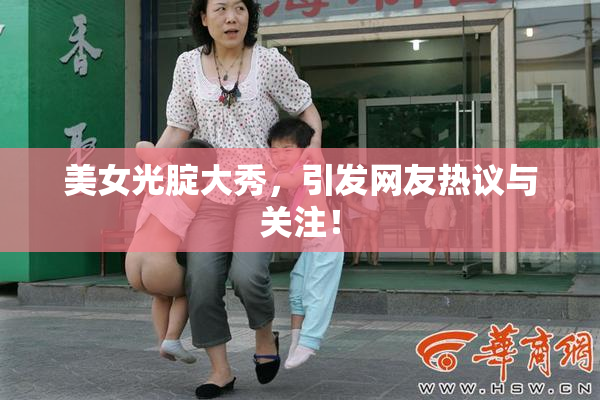 美女光腚大秀，引发网友热议与关注！
