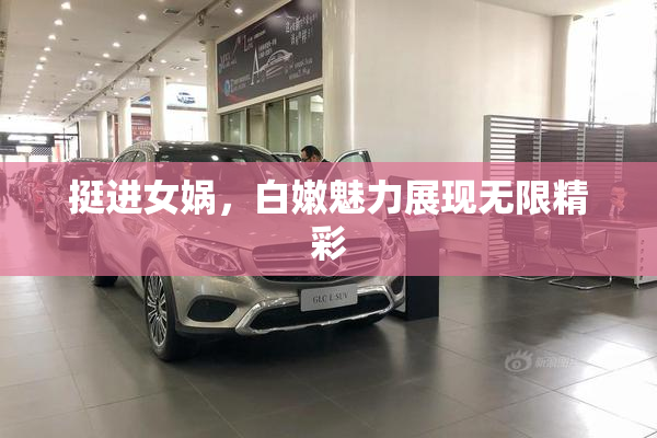挺进女娲，白嫩魅力展现无限精彩