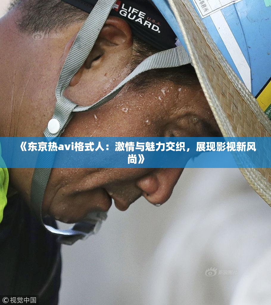 《东京热avi格式人：激情与魅力交织，展现影视新风尚》