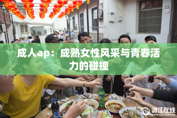 成人ap：成熟女性风采与青春活力的碰撞