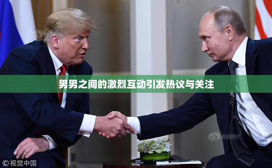 男男之间的激烈互动引发热议与关注