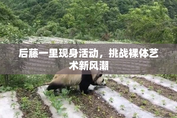 后藤一里现身活动，挑战裸体艺术新风潮